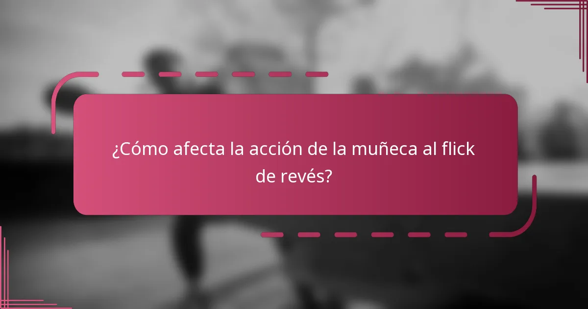 ¿Cómo afecta la acción de la muñeca al flick de revés?