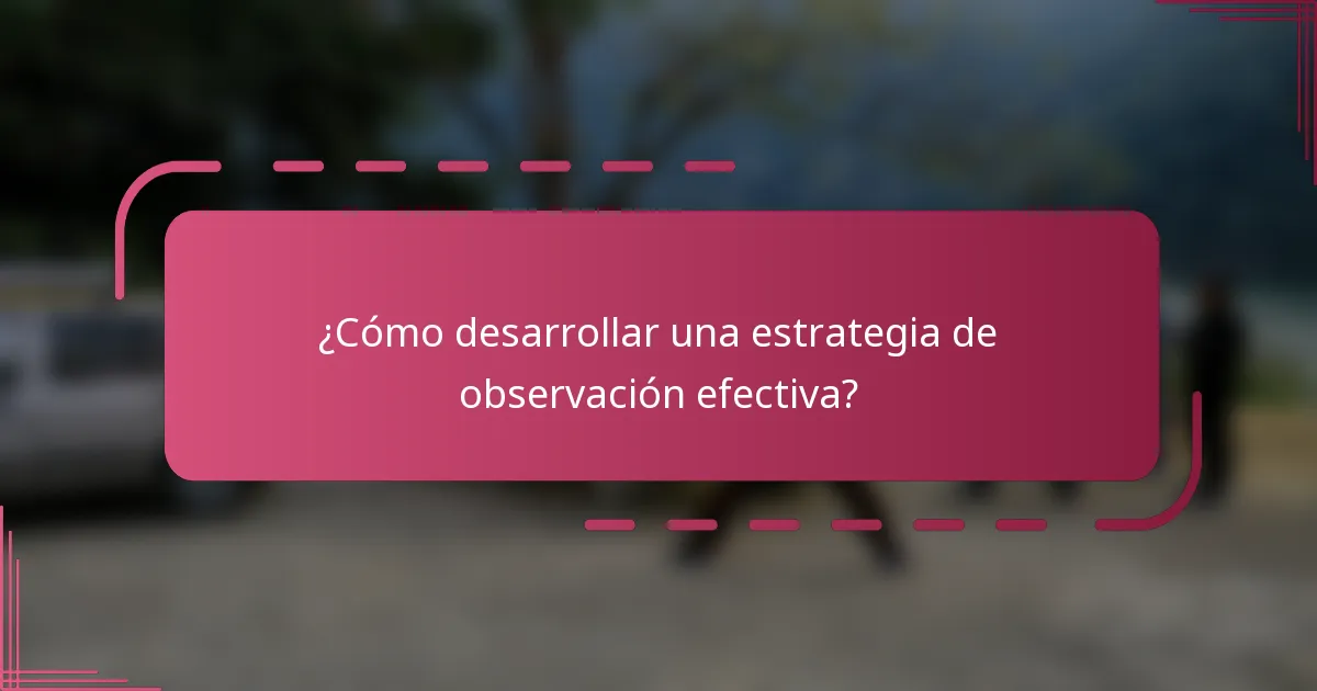 ¿Cómo desarrollar una estrategia de observación efectiva?