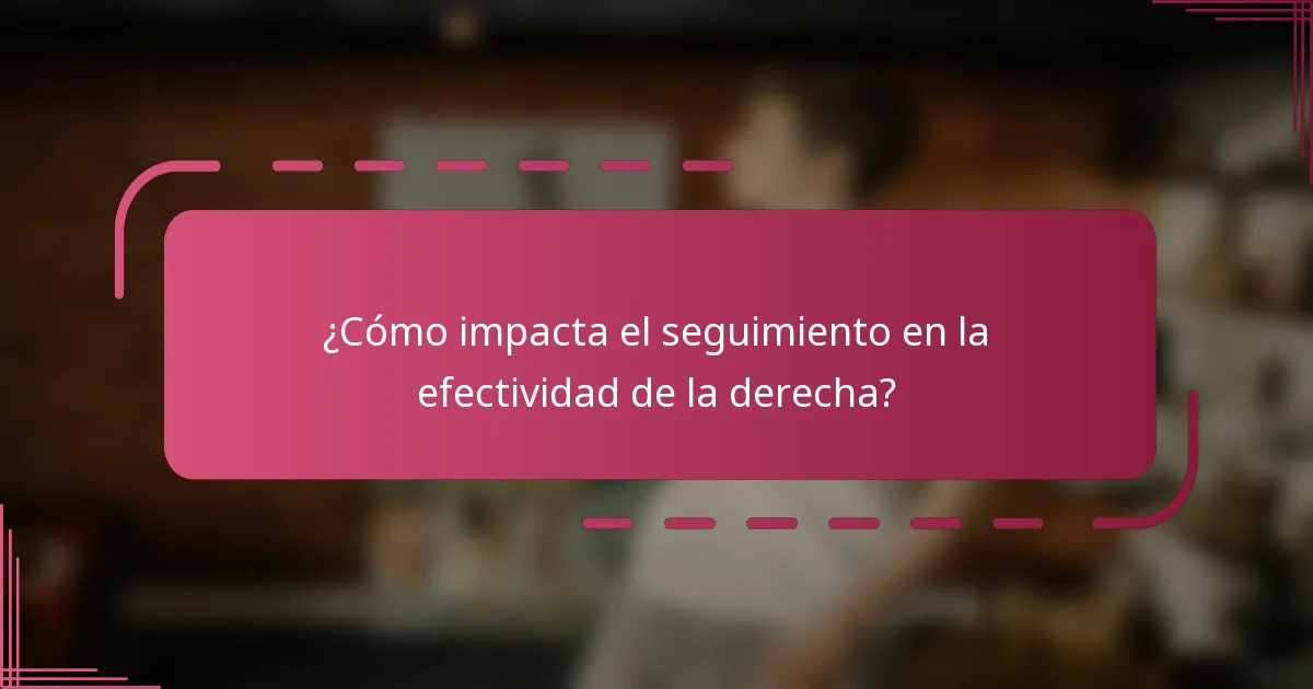 ¿Cómo impacta el seguimiento en la efectividad de la derecha?