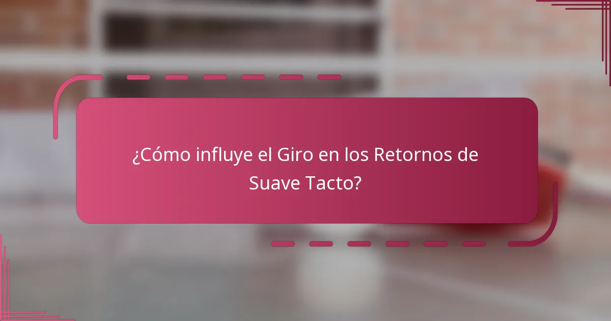 ¿Cómo influye el Giro en los Retornos de Suave Tacto?