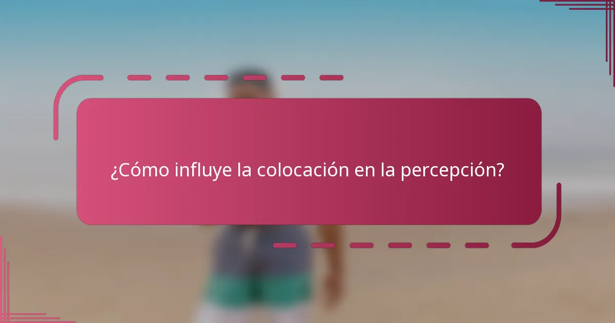 ¿Cómo influye la colocación en la percepción?