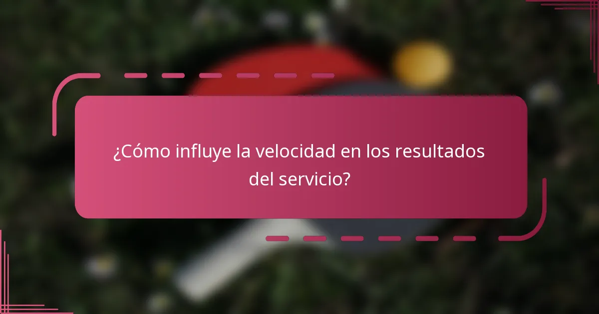 ¿Cómo influye la velocidad en los resultados del servicio?