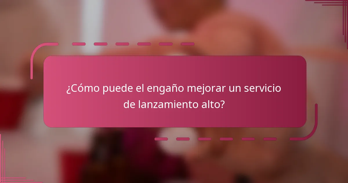 ¿Cómo puede el engaño mejorar un servicio de lanzamiento alto?