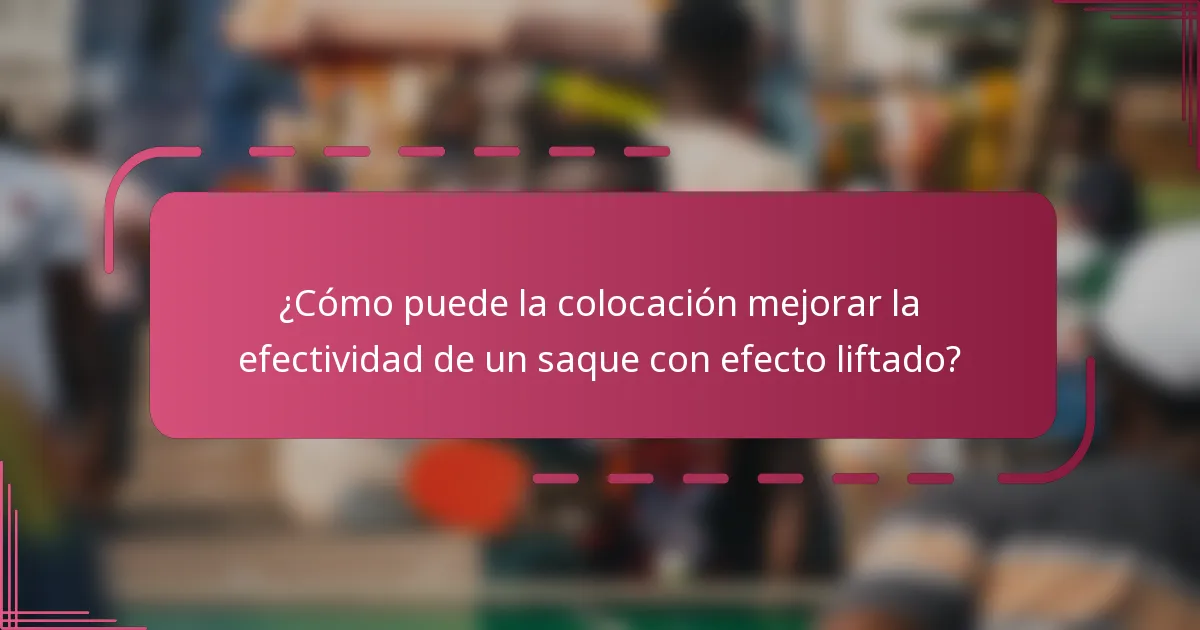 ¿Cómo puede la colocación mejorar la efectividad de un saque con efecto liftado?