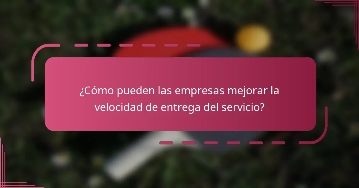 ¿Cómo pueden las empresas mejorar la velocidad de entrega del servicio?