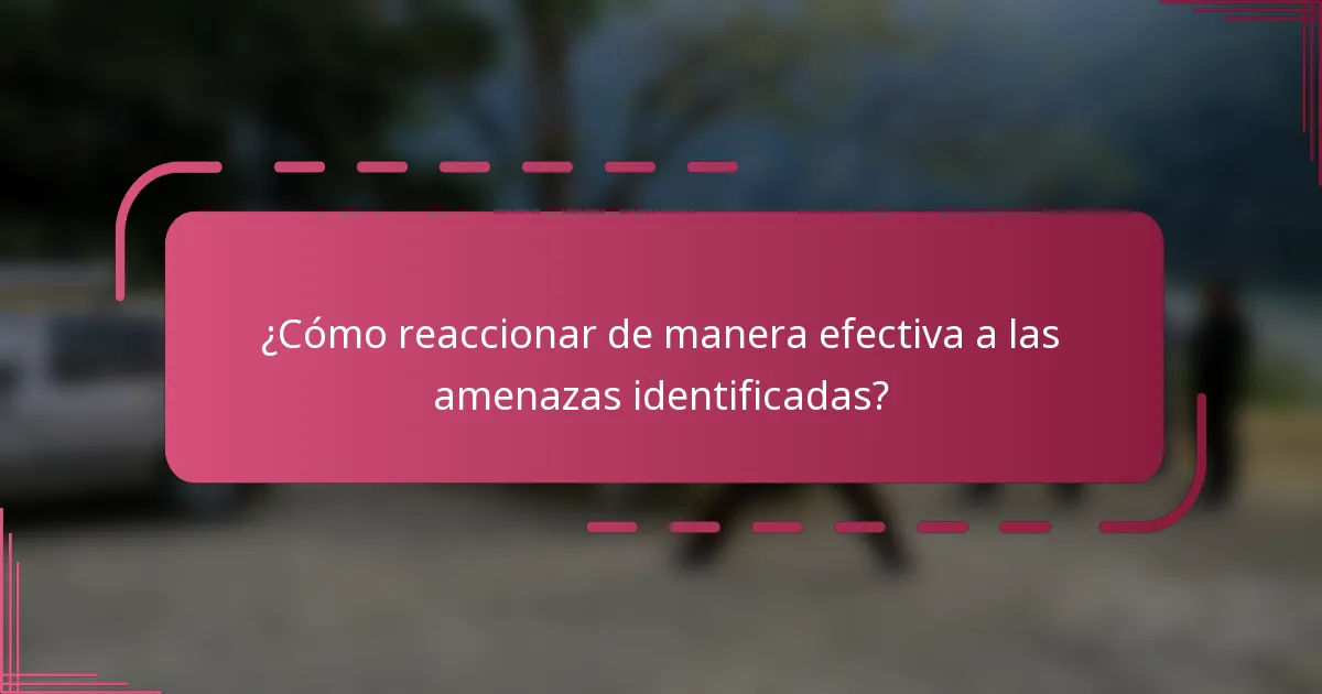 ¿Cómo reaccionar de manera efectiva a las amenazas identificadas?