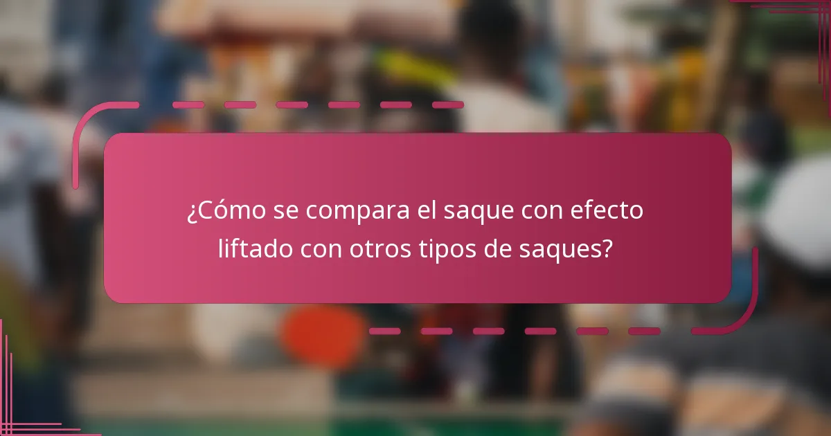 ¿Cómo se compara el saque con efecto liftado con otros tipos de saques?