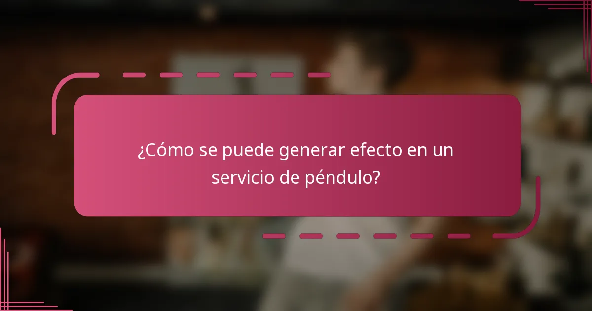 ¿Cómo se puede generar efecto en un servicio de péndulo?