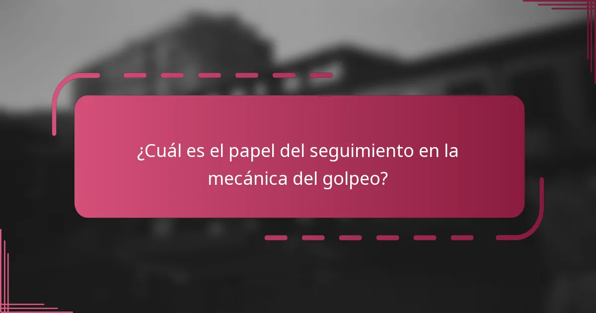¿Cuál es el papel del seguimiento en la mecánica del golpeo?