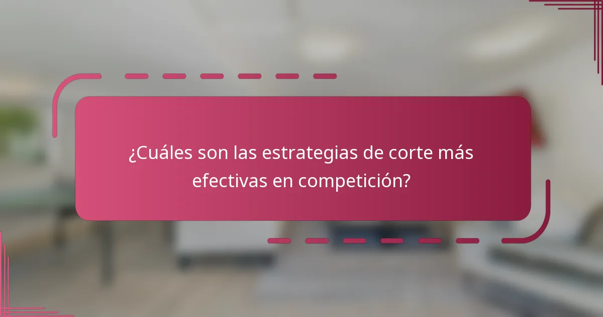 ¿Cuáles son las estrategias de corte más efectivas en competición?
