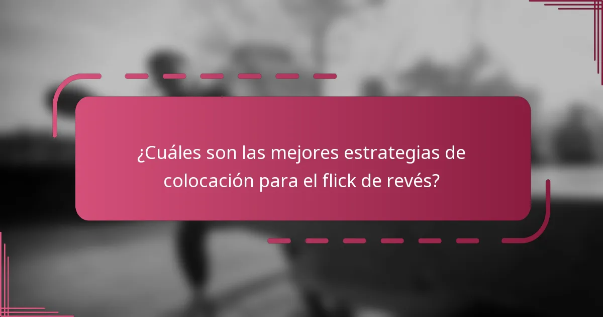 ¿Cuáles son las mejores estrategias de colocación para el flick de revés?