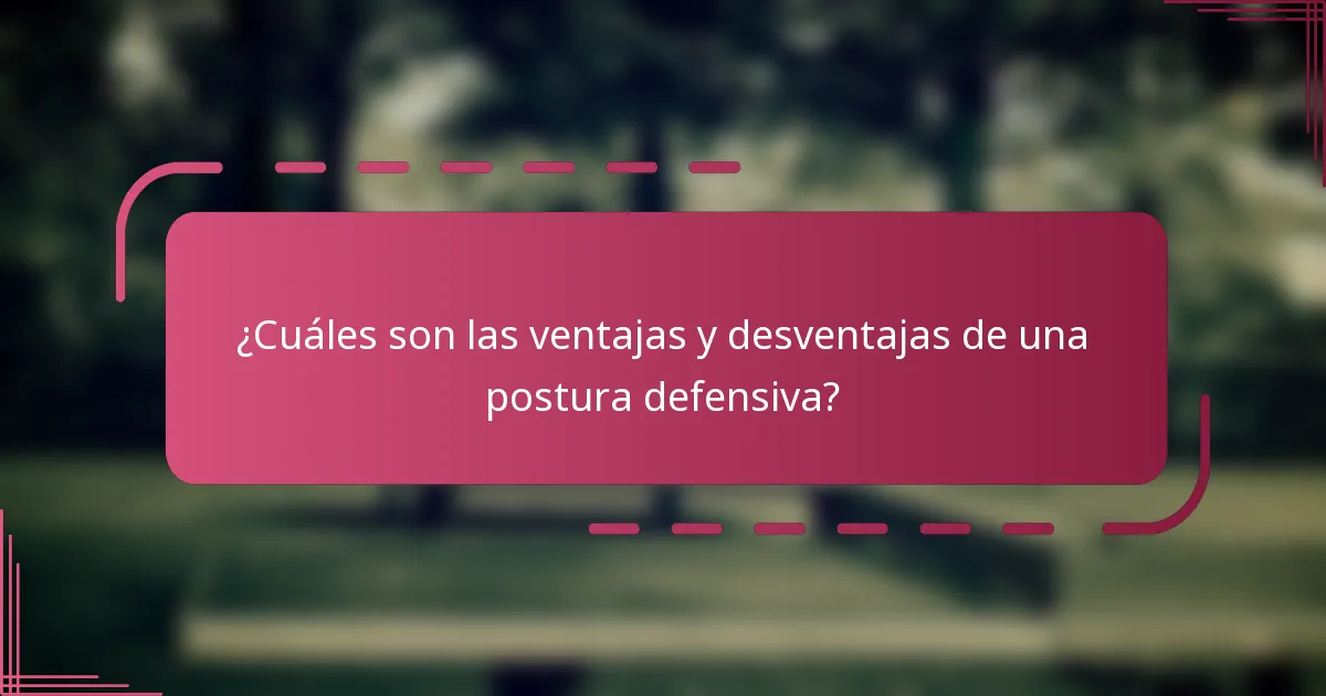 ¿Cuáles son las ventajas y desventajas de una postura defensiva?