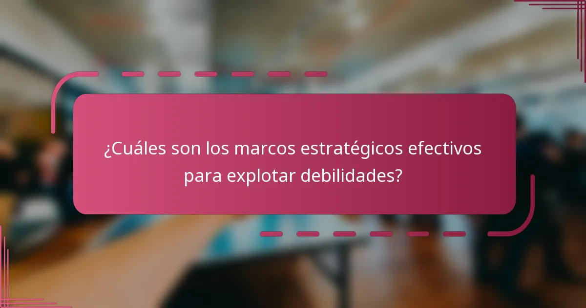 ¿Cuáles son los marcos estratégicos efectivos para explotar debilidades?