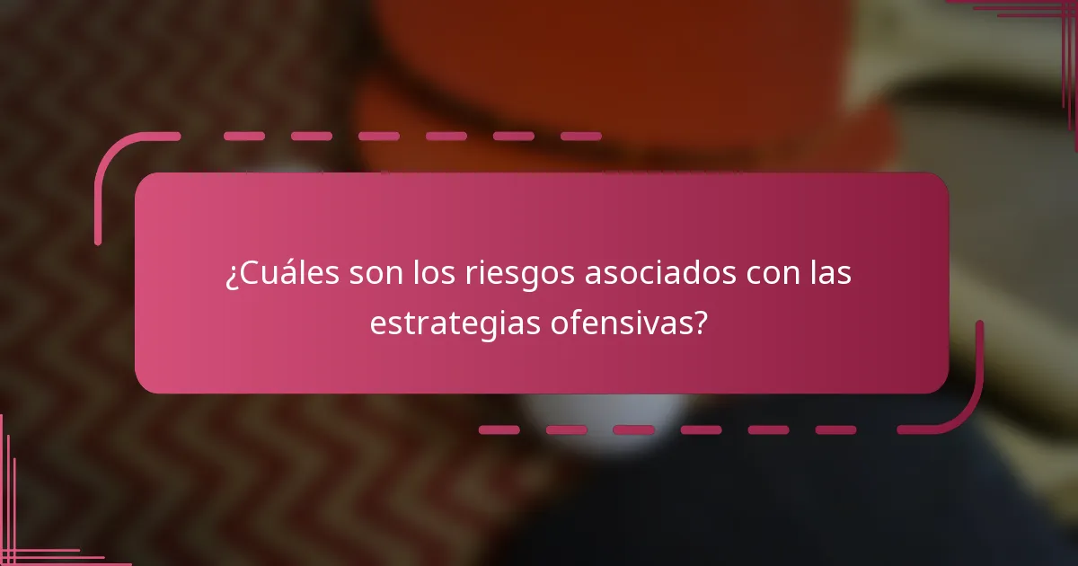 ¿Cuáles son los riesgos asociados con las estrategias ofensivas?