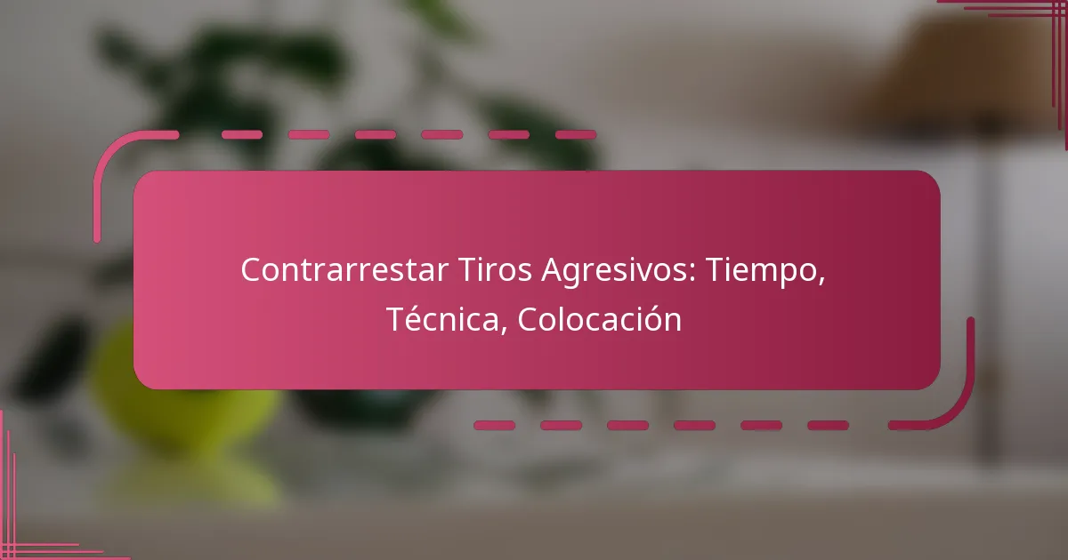 Contrarrestar Tiros Agresivos: Tiempo, Técnica, Colocación