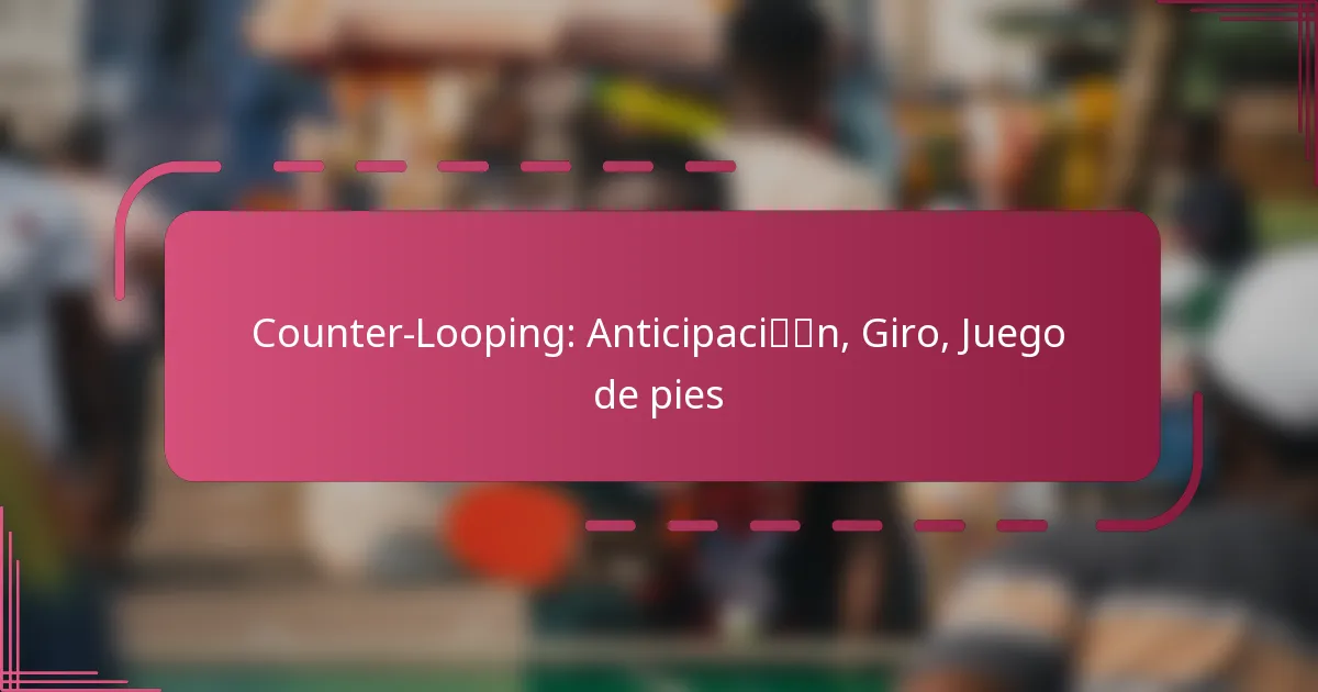 Counter-Looping: Anticipación, Giro, Juego de pies