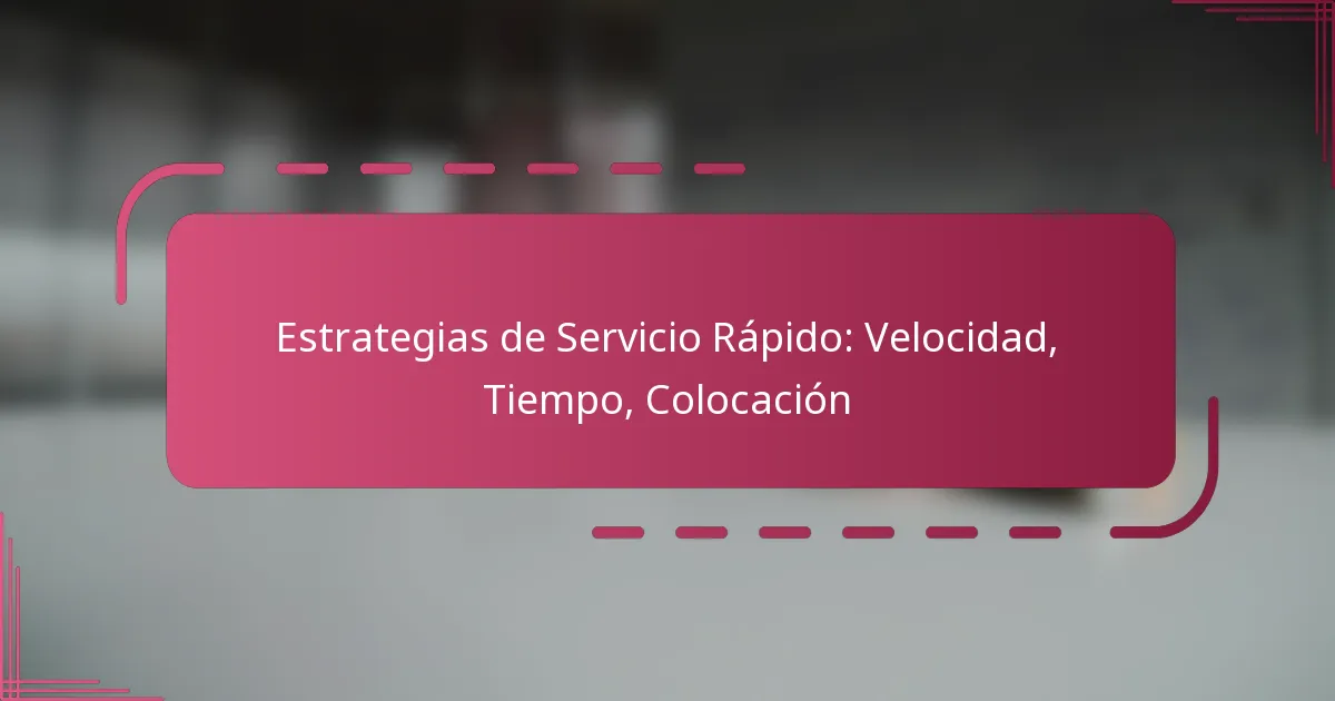 Estrategias de Servicio Rápido: Velocidad, Tiempo, Colocación