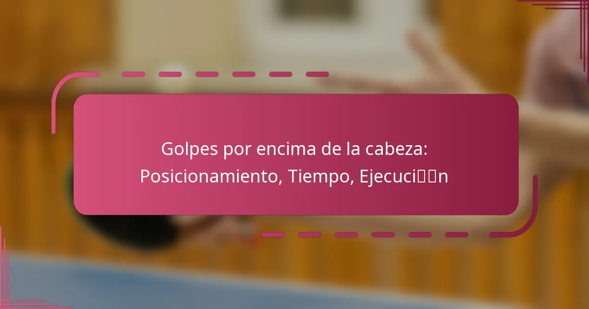 Golpes por encima de la cabeza: Posicionamiento, Tiempo, Ejecución