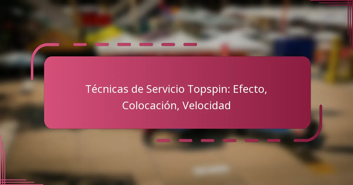 Técnicas de Servicio Topspin: Efecto, Colocación, Velocidad