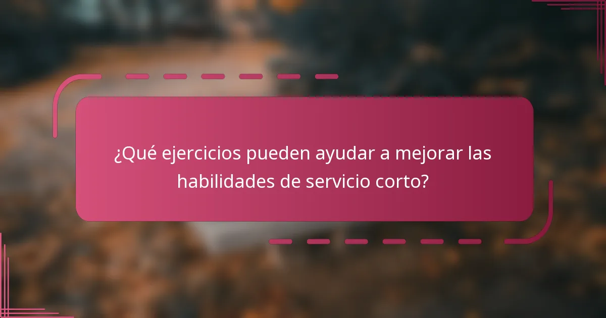 ¿Qué ejercicios pueden ayudar a mejorar las habilidades de servicio corto?