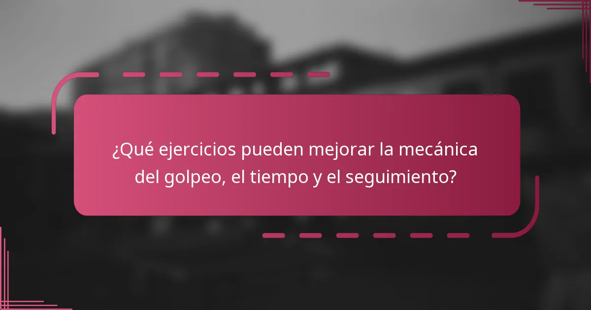¿Qué ejercicios pueden mejorar la mecánica del golpeo, el tiempo y el seguimiento?