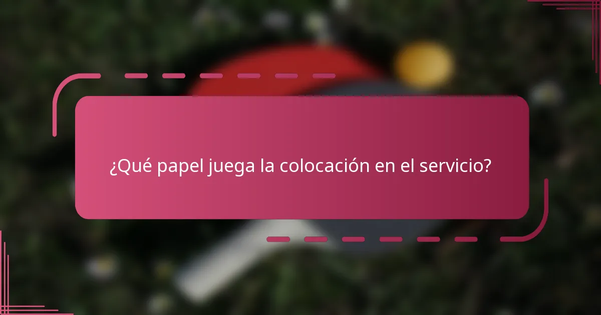 ¿Qué papel juega la colocación en el servicio?