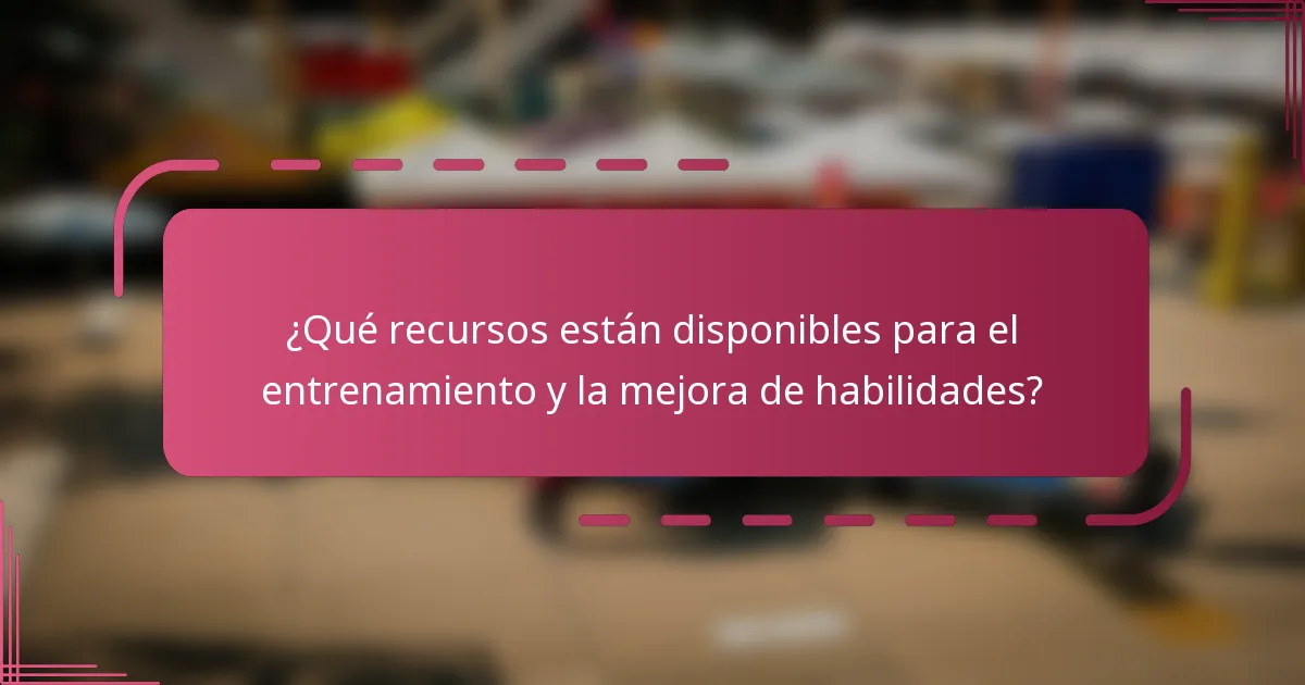 ¿Qué recursos están disponibles para el entrenamiento y la mejora de habilidades?