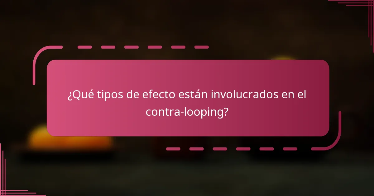 ¿Qué tipos de efecto están involucrados en el contra-looping?