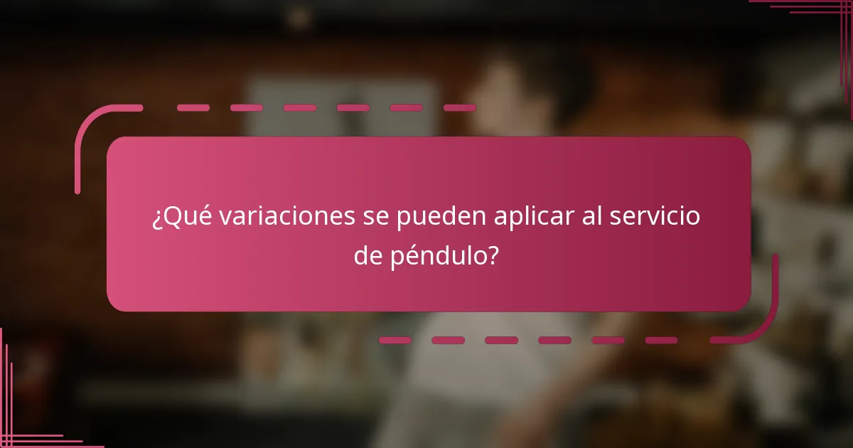 ¿Qué variaciones se pueden aplicar al servicio de péndulo?
